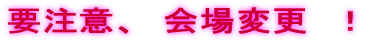 要注意、　会場変更　！